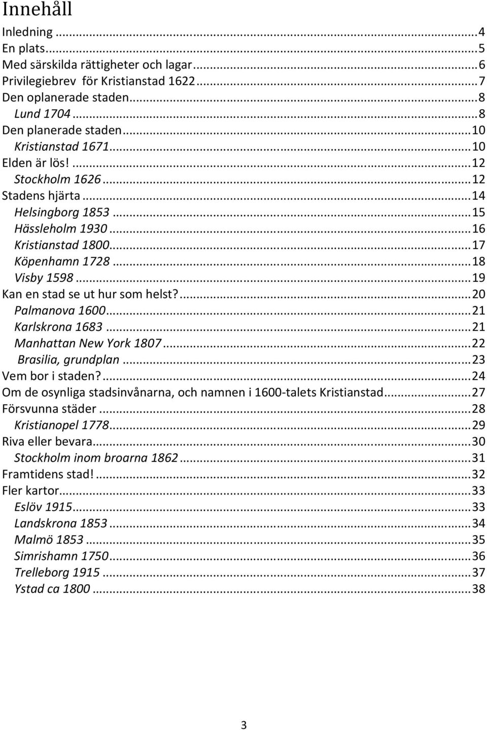 .. 19 Kan en stad se ut hur som helst?... 20 Palmanova 1600... 21 Karlskrona 1683... 21 Manhattan New York 1807... 22 Brasilia, grundplan... 23 Vem bor i staden?