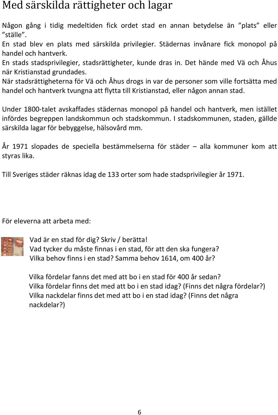 När stadsrättigheterna för Vä och Åhus drogs in var de personer som ville fortsätta med handel och hantverk tvungna att flytta till Kristianstad, eller någon annan stad.