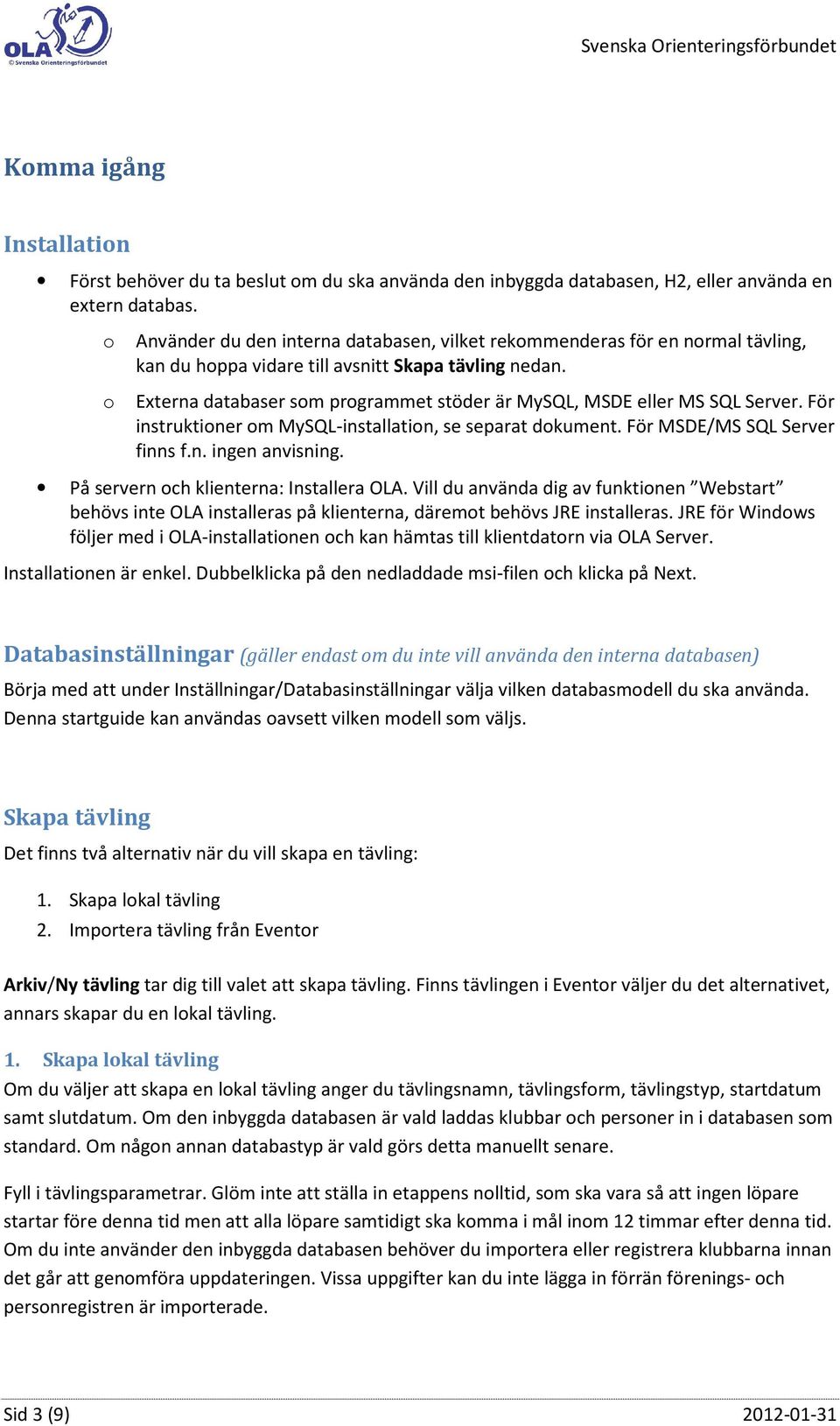 o Externa databaser som programmet stöder är MySQL, MSDE eller MS SQL Server. För instruktioner om MySQL-installation, se separat dokument. För MSDE/MS SQL Server finns f.n. ingen anvisning.