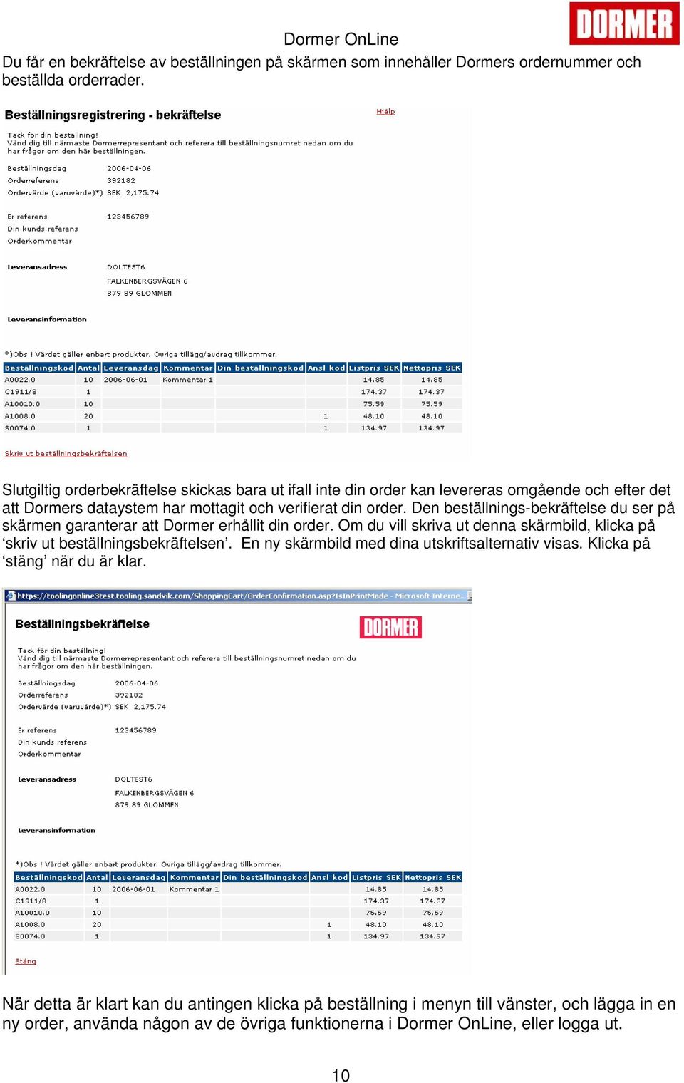 Den beställnings-bekräftelse du ser på skärmen garanterar att Dormer erhållit din order. Om du vill skriva ut denna skärmbild, klicka på skriv ut beställningsbekräftelsen.