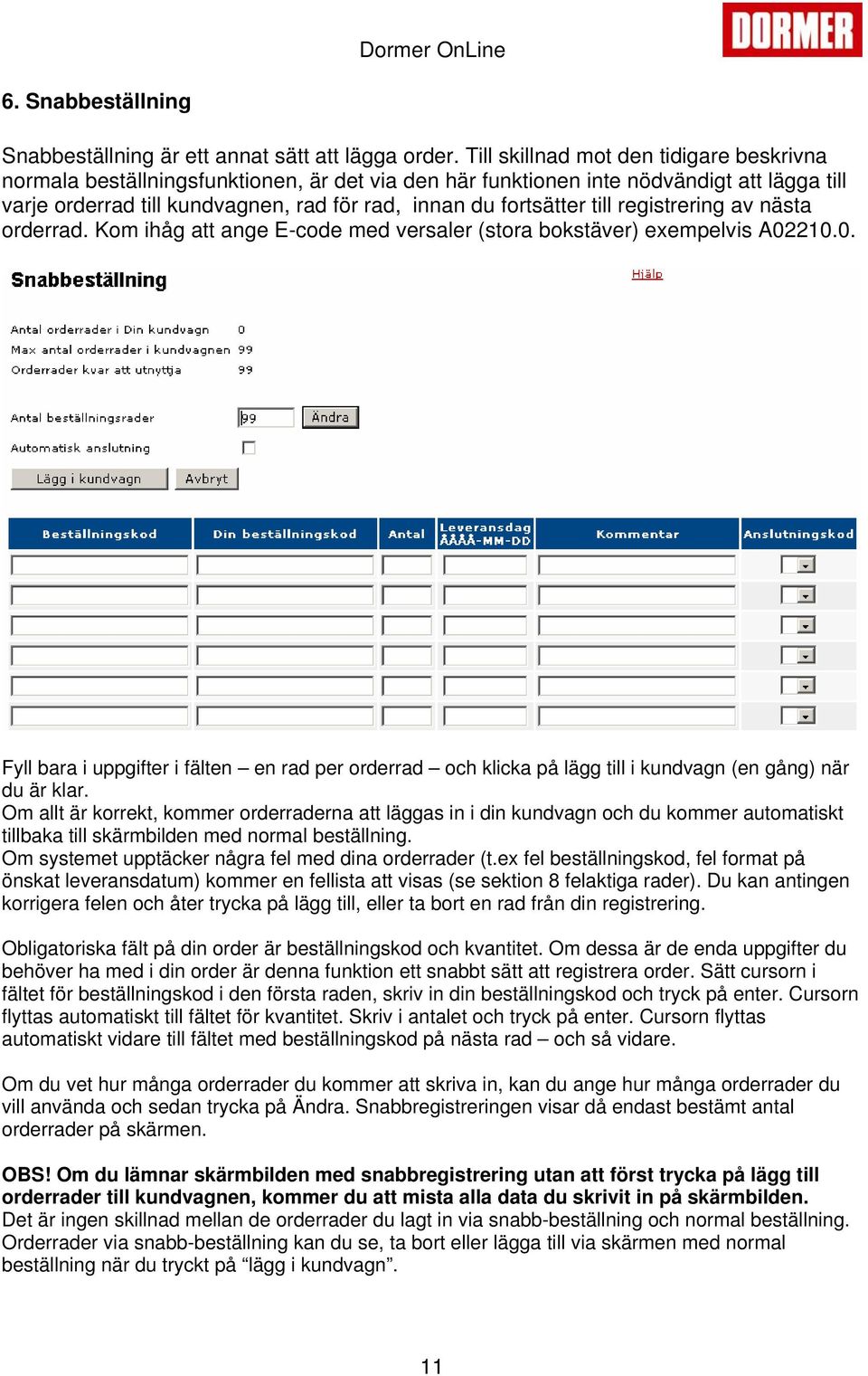 till registrering av nästa orderrad. Kom ihåg att ange E-code med versaler (stora bokstäver) exempelvis A02