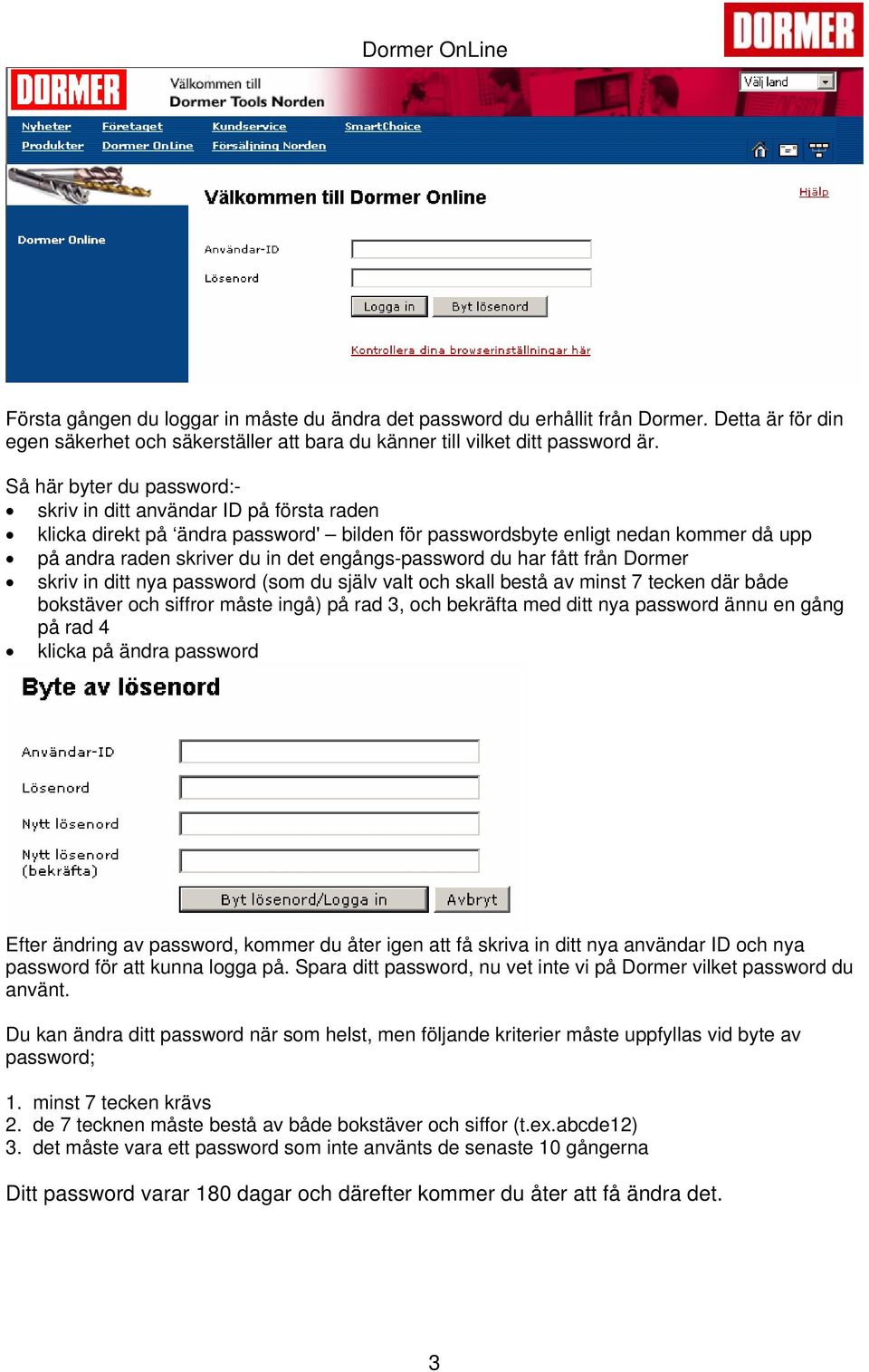 engångs-password du har fått från Dormer skriv in ditt nya password (som du själv valt och skall bestå av minst 7 tecken där både bokstäver och siffror måste ingå) på rad 3, och bekräfta med ditt nya