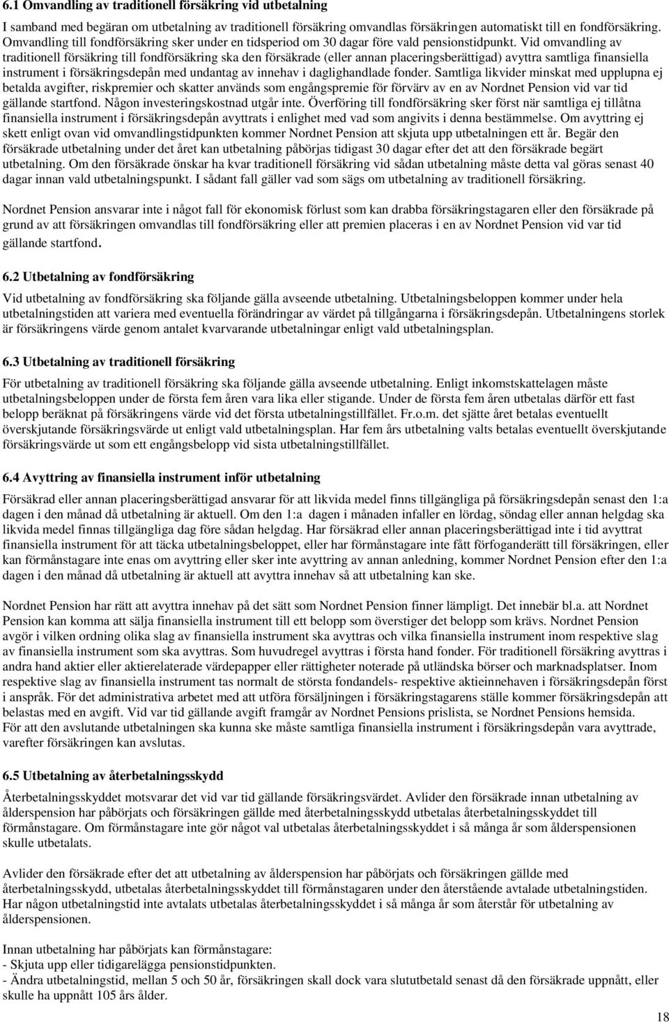 Vid omvandling av traditionell försäkring till fondförsäkring ska den försäkrade (eller annan placeringsberättigad) avyttra samtliga finansiella instrument i försäkringsdepån med undantag av innehav