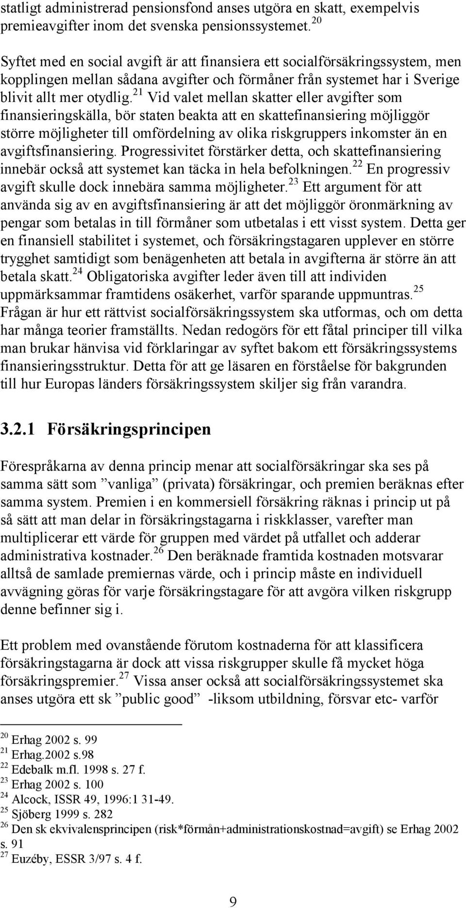 21 Vid valet mellan skatter eller avgifter som finansieringskälla, bör staten beakta att en skattefinansiering möjliggör större möjligheter till omfördelning av olika riskgruppers inkomster än en