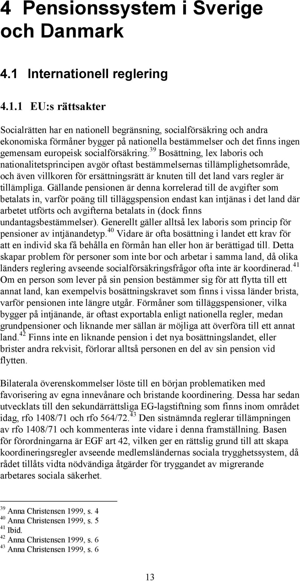 1 EU:s rättsakter Socialrätten har en nationell begränsning, socialförsäkring och andra ekonomiska förmåner bygger på nationella bestämmelser och det finns ingen gemensam europeisk socialförsäkring.