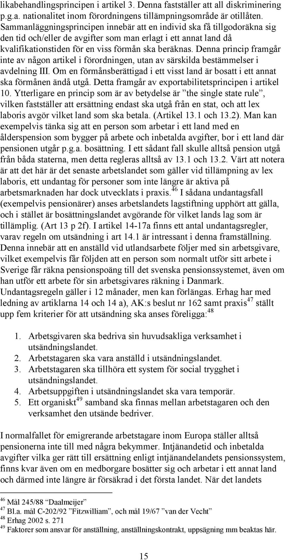 Denna princip framgår inte av någon artikel i förordningen, utan av särskilda bestämmelser i avdelning III. Om en förmånsberättigad i ett visst land är bosatt i ett annat ska förmånen ändå utgå.