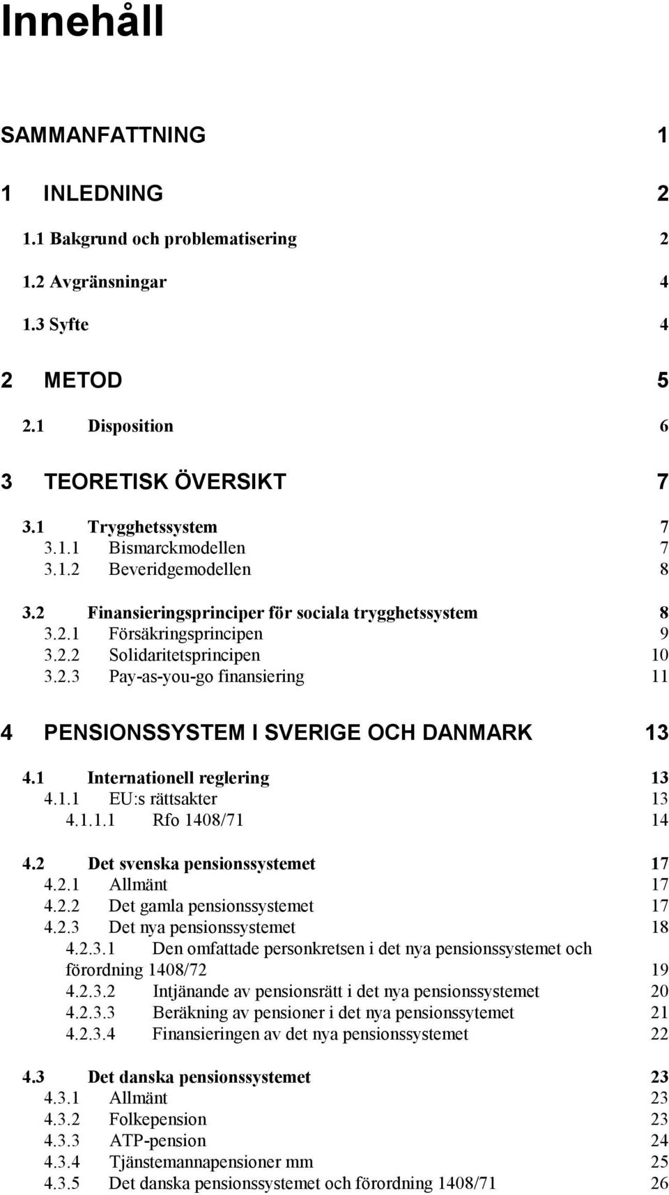 1 Internationell reglering 13 4.1.1 EU:s rättsakter 13 4.1.1.1 Rfo 1408/71 14 4.2 Det svenska pensionssystemet 17 4.2.1 Allmänt 17 4.2.2 Det gamla pensionssystemet 17 4.2.3 Det nya pensionssystemet 18 4.