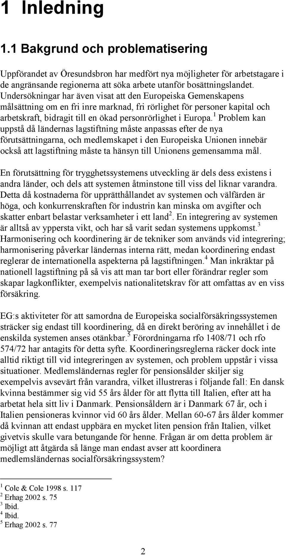 1 Problem kan uppstå då ländernas lagstiftning måste anpassas efter de nya förutsättningarna, och medlemskapet i den Europeiska Unionen innebär också att lagstiftning måste ta hänsyn till Unionens