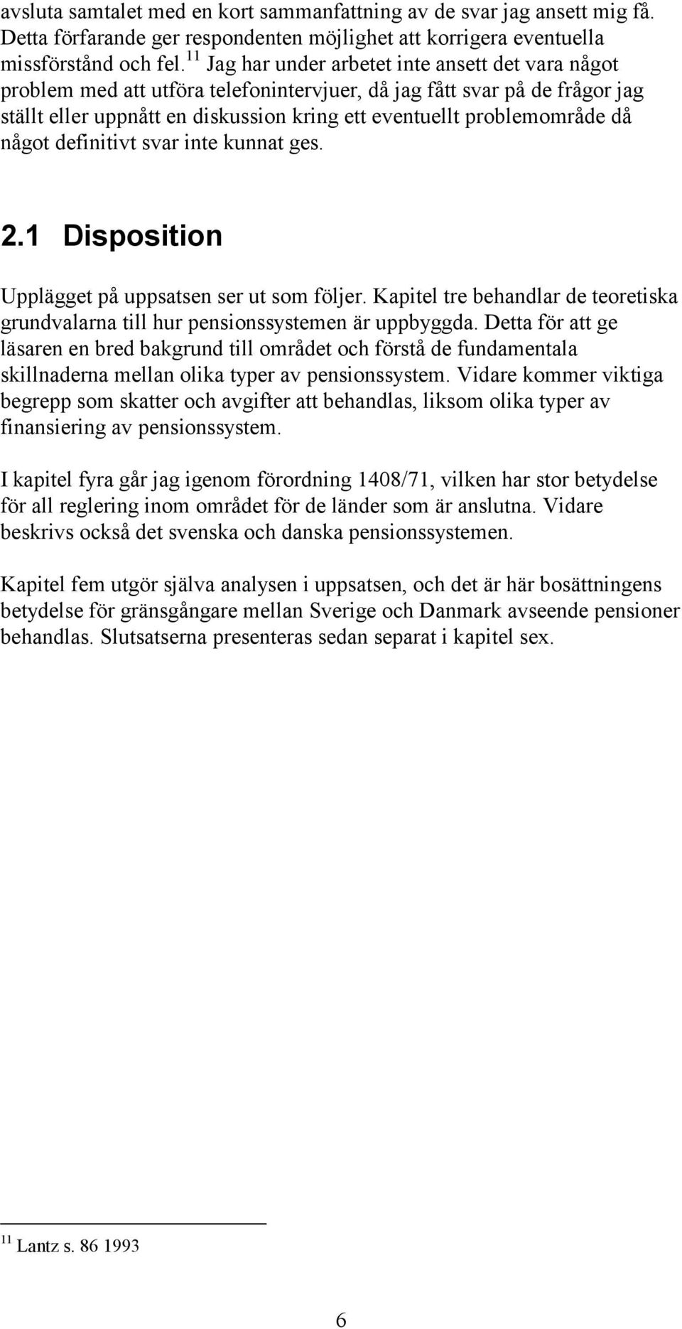 då något definitivt svar inte kunnat ges. 2.1 Disposition Upplägget på uppsatsen ser ut som följer. Kapitel tre behandlar de teoretiska grundvalarna till hur pensionssystemen är uppbyggda.