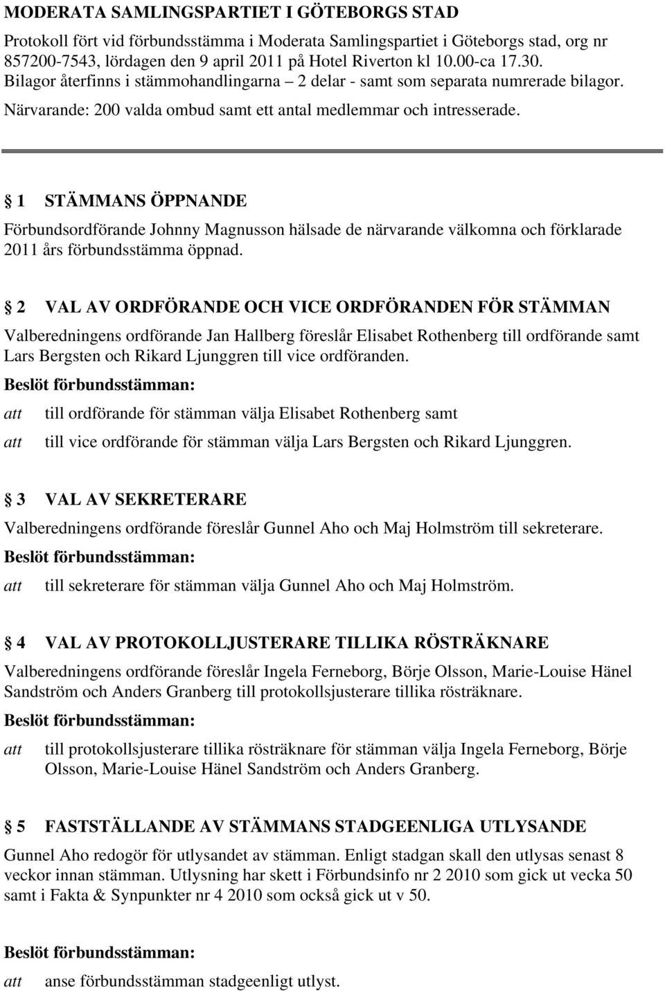 1 STÄMMANS ÖPPNANDE Förbundsordförande Johnny Magnusson hälsade de närvarande välkomna och förklarade 2011 års förbundsstämma öppnad.