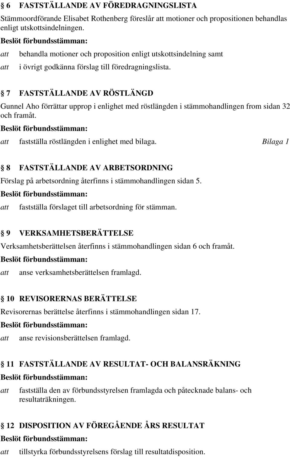 7 FASTSTÄLLANDE AV RÖSTLÄNGD Gunnel Aho förrättar upprop i enlighet med röstlängden i stämmohandlingen from sidan 32 och framåt. att fastställa röstlängden i enlighet med bilaga.