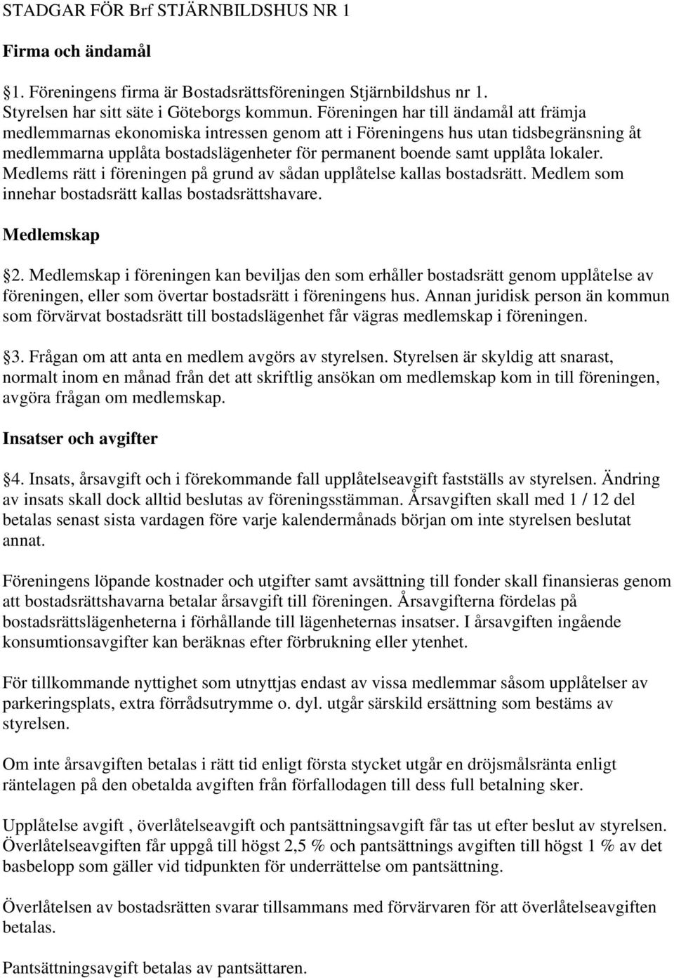 lokaler. Medlems rätt i föreningen på grund av sådan upplåtelse kallas bostadsrätt. Medlem som innehar bostadsrätt kallas bostadsrättshavare. Medlemskap 2.