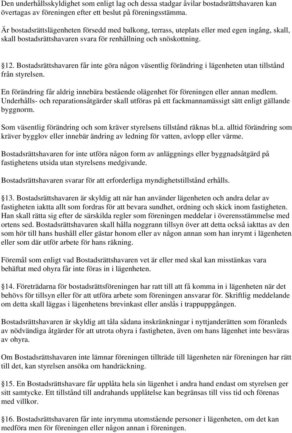 Bostadsrättshavaren får inte göra någon väsentlig förändring i lägenheten utan tillstånd från styrelsen. En förändring får aldrig innebära bestående olägenhet för föreningen eller annan medlem.