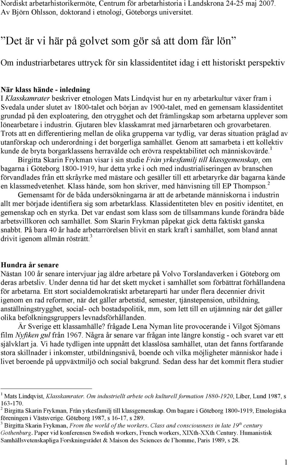 Mats Lindqvist hur en ny arbetarkultur växer fram i Svedala under slutet av 1800-talet och början av 1900-talet, med en gemensam klassidentitet grundad på den exploatering, den otrygghet och det