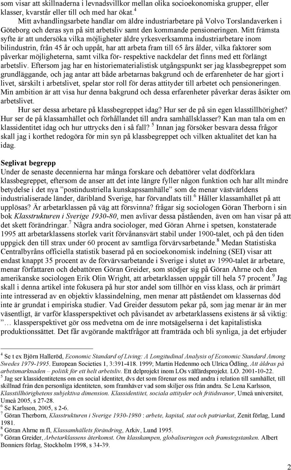 Mitt främsta syfte är att undersöka vilka möjligheter äldre yrkesverksamma industriarbetare inom bilindustrin, från 45 år och uppåt, har att arbeta fram till 65 års ålder, vilka faktorer som påverkar