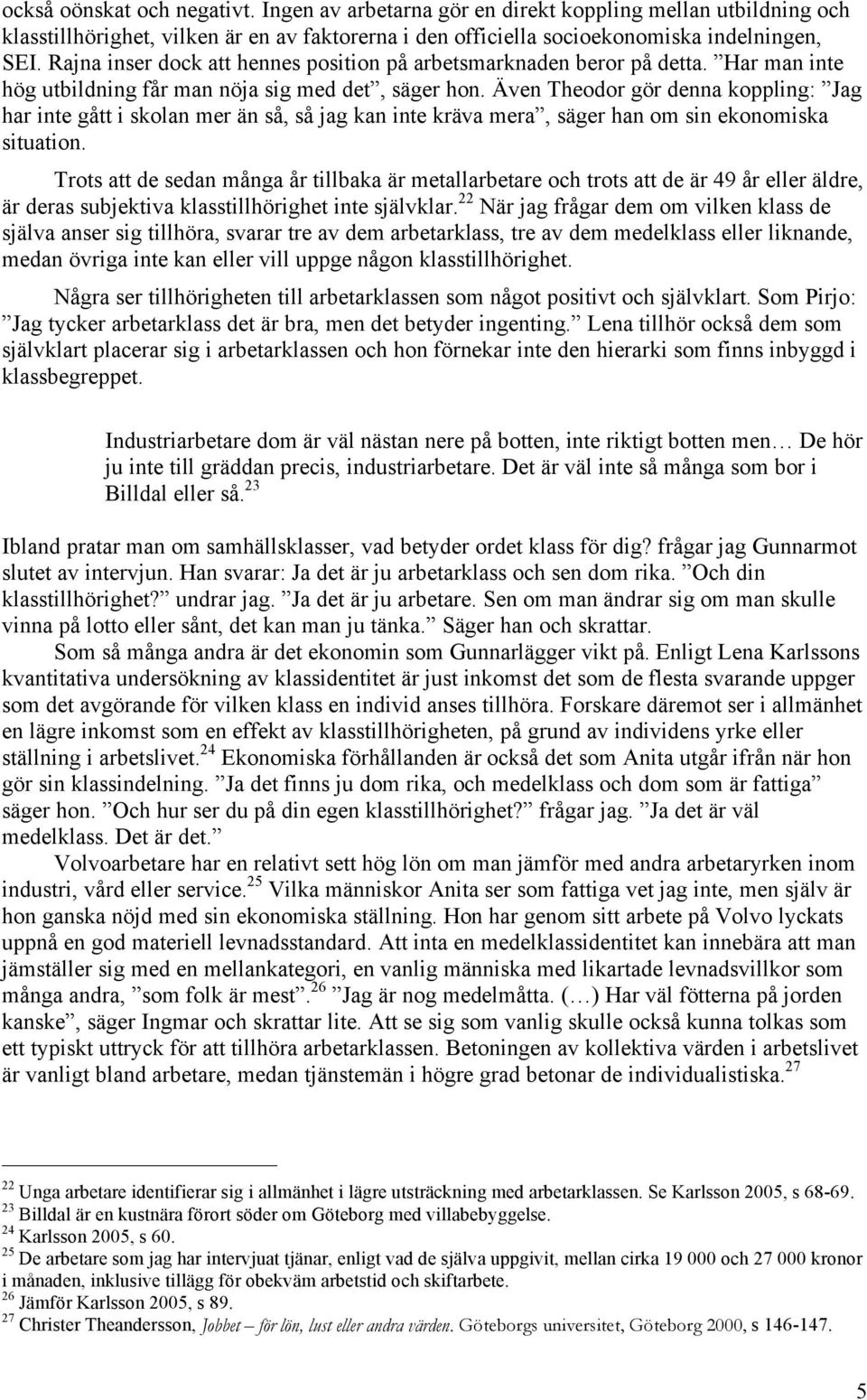 Även Theodor gör denna koppling: Jag har inte gått i skolan mer än så, så jag kan inte kräva mera, säger han om sin ekonomiska situation.