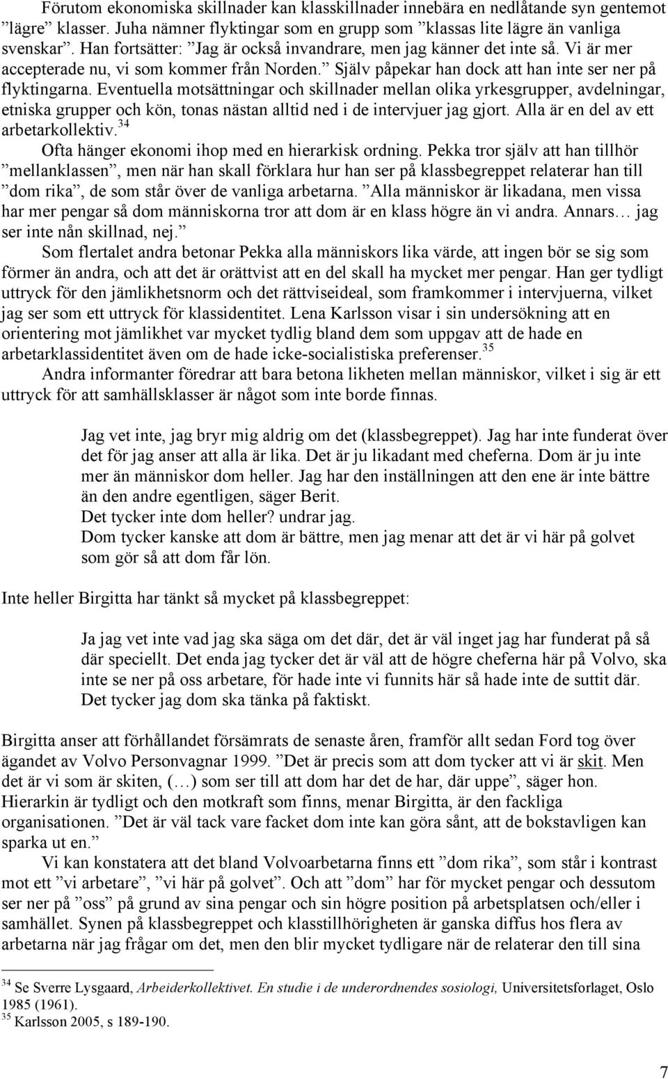 Eventuella motsättningar och skillnader mellan olika yrkesgrupper, avdelningar, etniska grupper och kön, tonas nästan alltid ned i de intervjuer jag gjort. Alla är en del av ett arbetarkollektiv.