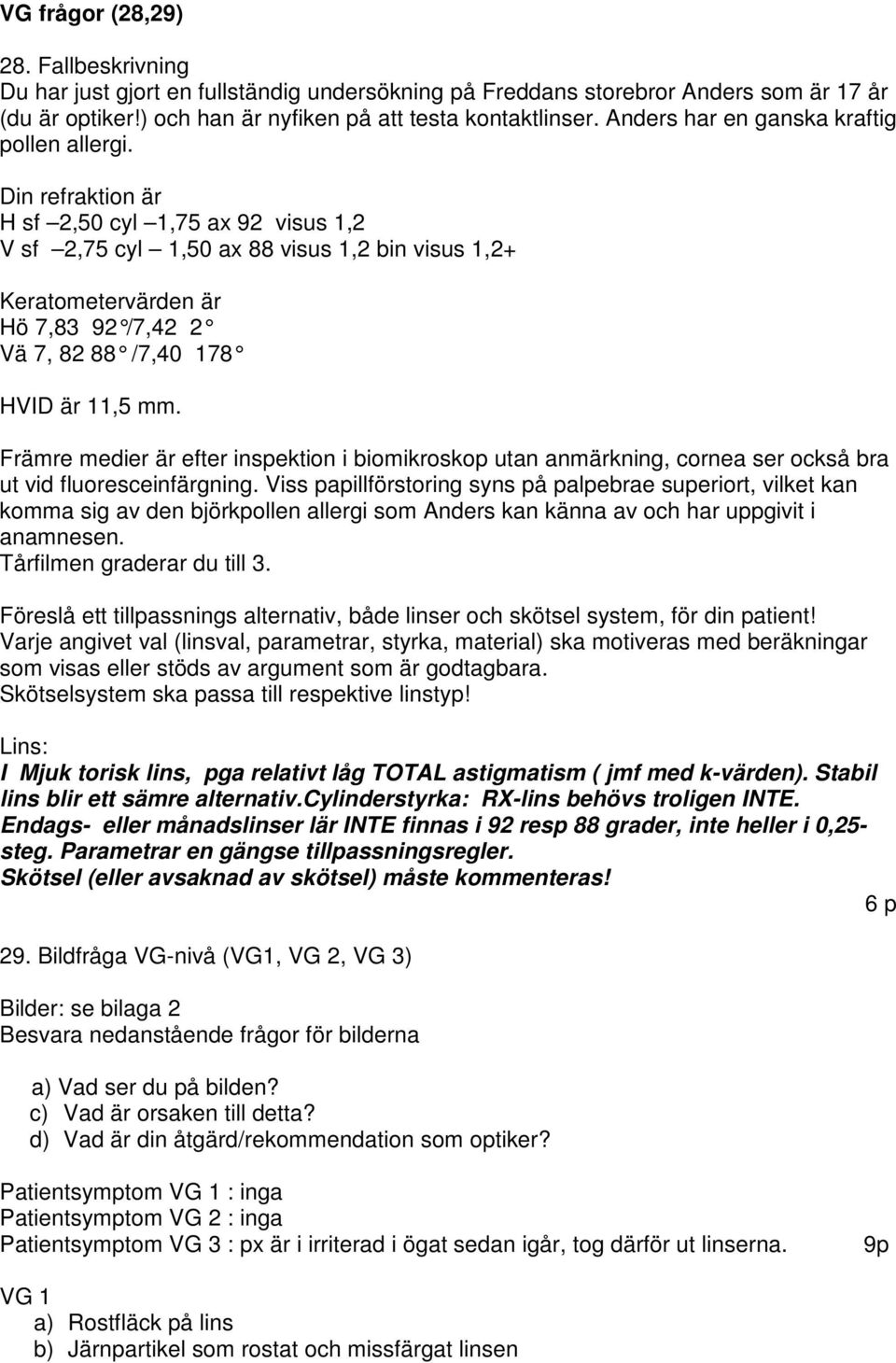 Din refraktion är H sf 2,50 cyl 1,75 ax 92 visus 1,2 V sf 2,75 cyl 1,50 ax 88 visus 1,2 bin visus 1,2+ Keratometervärden är Hö 7,83 92 /7,42 2 Vä 7, 82 88 /7,40 178 HVID är 11,5 mm.