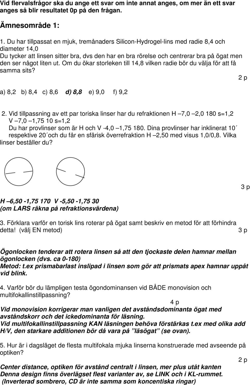 liten ut. Om du ökar storleken till 14,8 vilken radie bör du välja för att få samma sits? 2 p a) 8,2 b) 8,4 c) 8,6 d) 8,8 e) 9,0 f) 9,2 2.