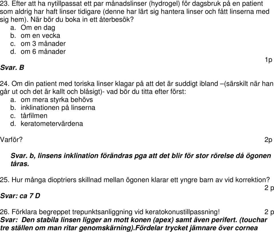 Om din patient med toriska linser klagar på att det är suddigt ibland (särskilt när han går ut och det är kallt och blåsigt)- vad bör du titta efter först: a. om mera styrka behövs b.