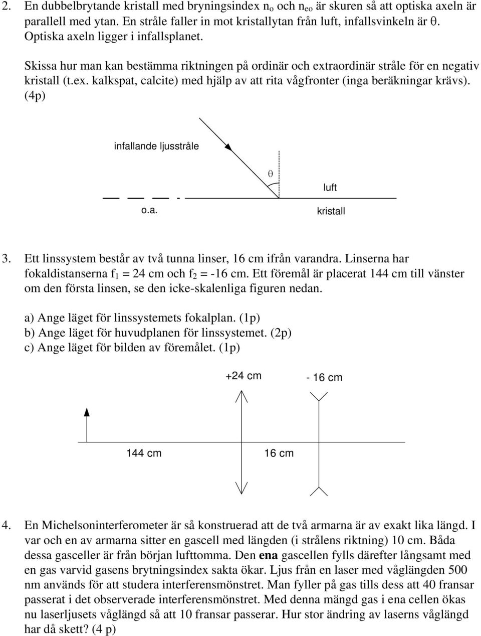 (4p) infallande ljusstråle θ luft o.a. kristall 3. Ett linssystem består av två tunna linser, 16 cm ifrån varandra. Linserna har fokaldistanserna f 1 = 24 cm och f 2 = -16 cm.