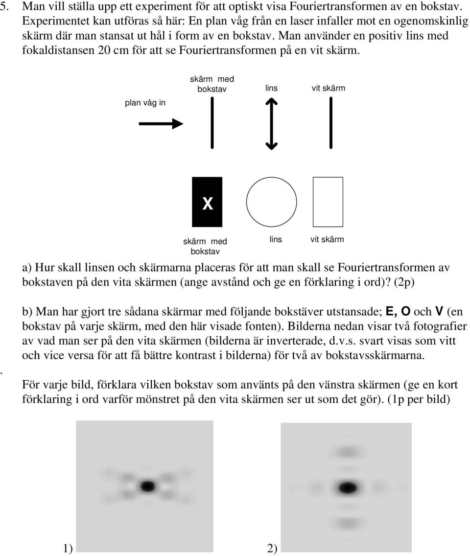 Man använder en positiv lins med fokaldistansen 20 cm för att se Fouriertransformen på en vit skärm.