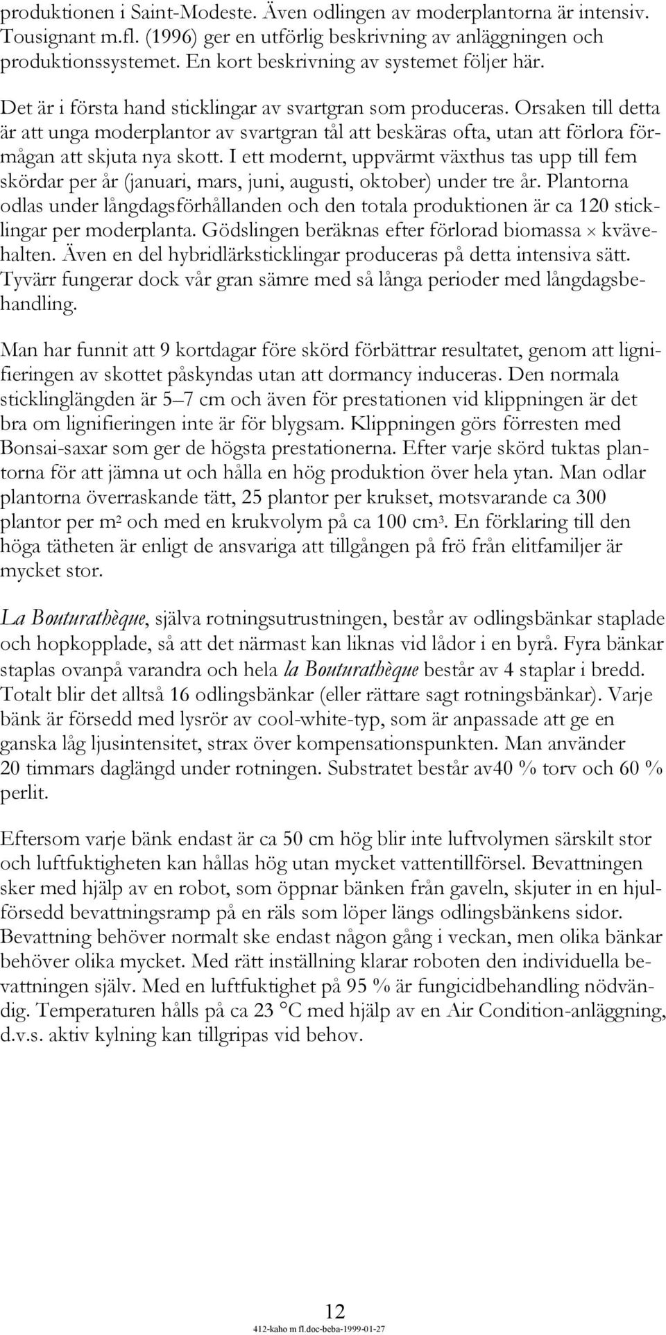 Orsaken till detta är att unga moderplantor av svartgran tål att beskäras ofta, utan att förlora förmågan att skjuta nya skott.