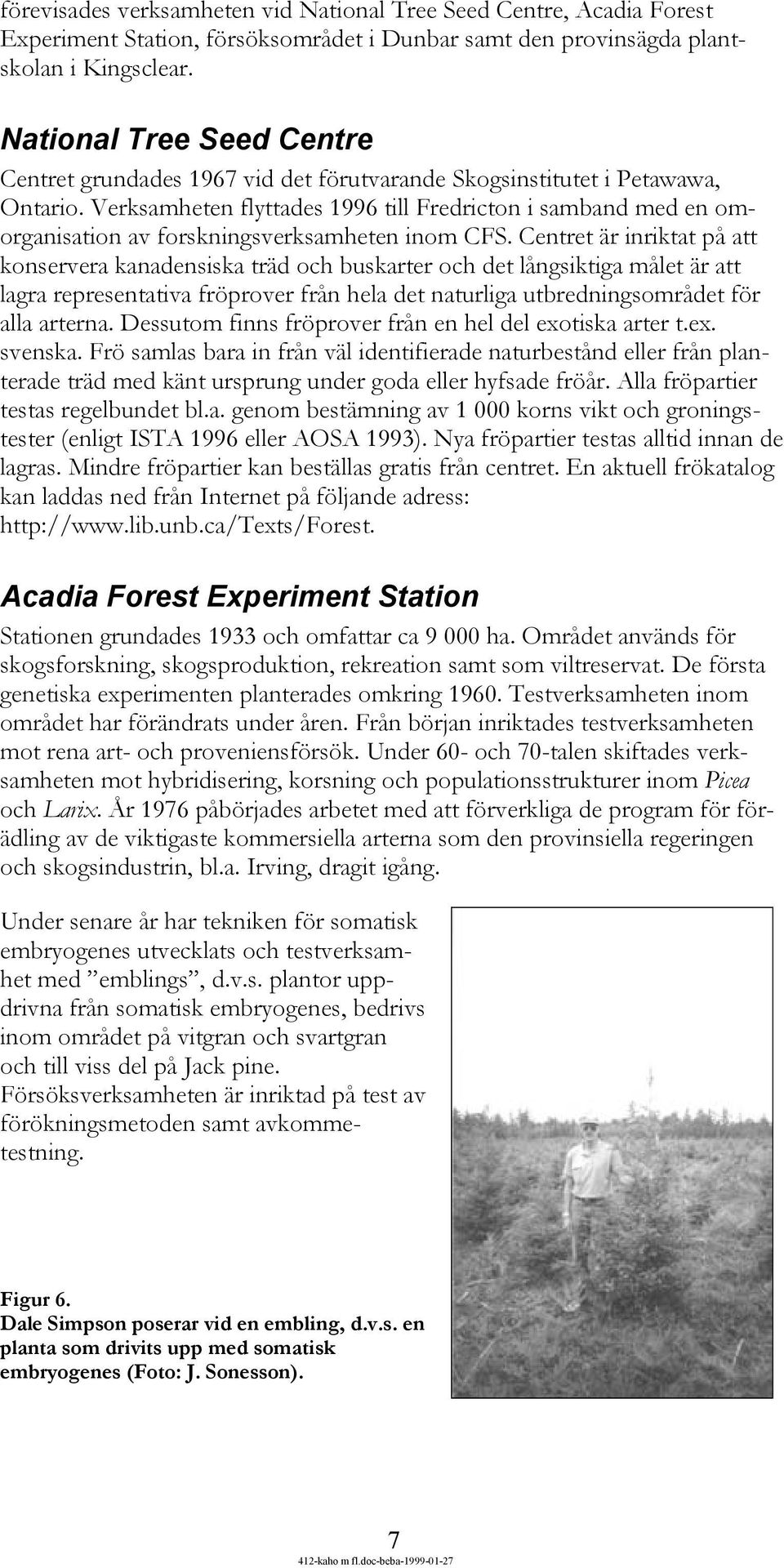 Verksamheten flyttades 1996 till Fredricton i samband med en omorganisation av forskningsverksamheten inom CFS.