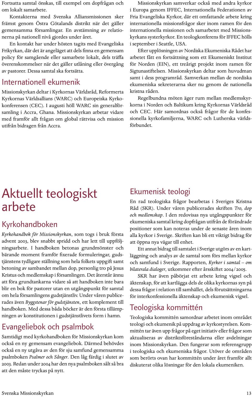 En kontakt har under hösten tagits med Evangeliska Frikyrkan, där det är angeläget att dels finna en gemensam policy för samgående eller samarbete lokalt, dels träffa överenskommelser när det gäller