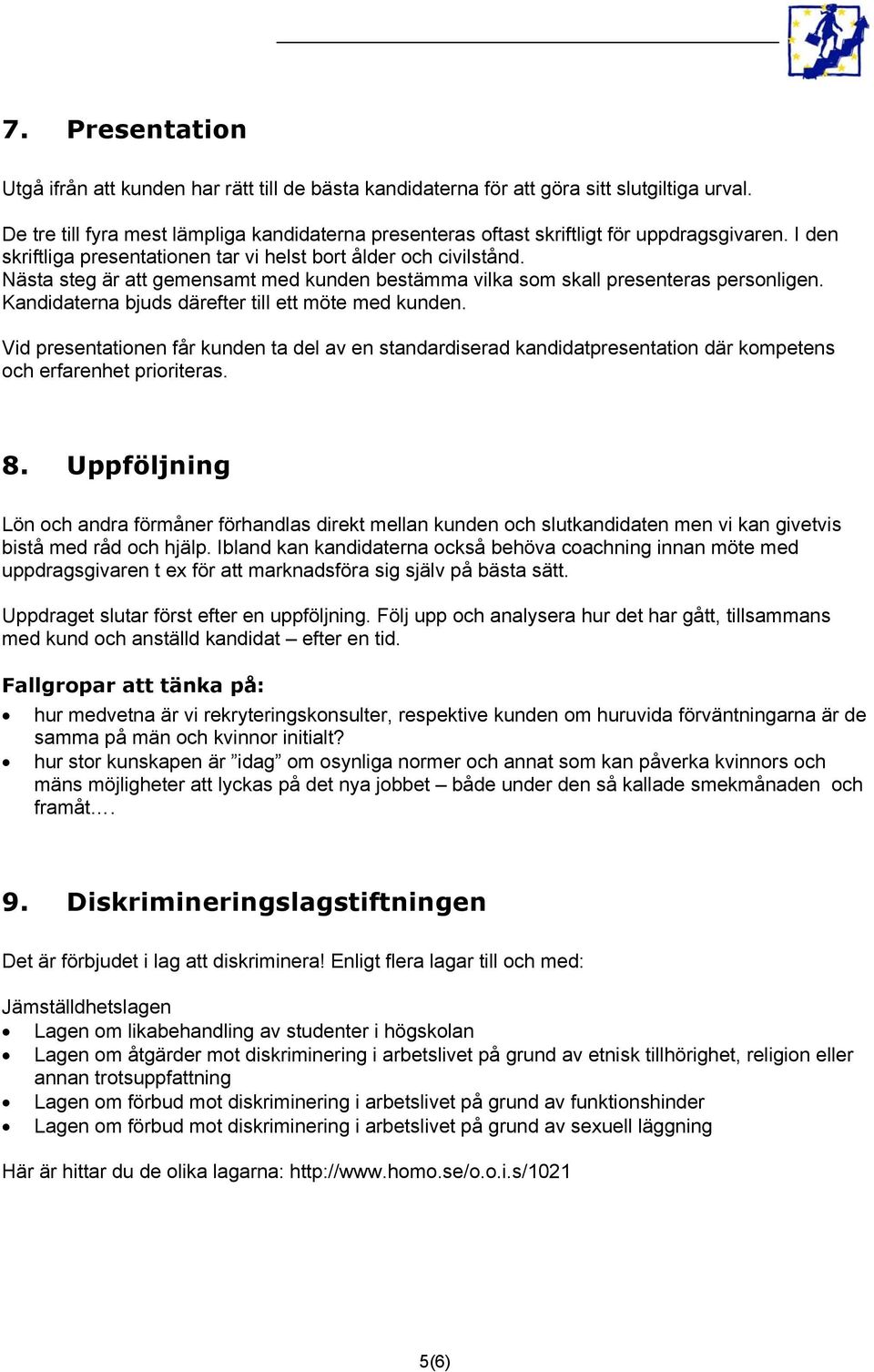 Nästa steg är att gemensamt med kunden bestämma vilka som skall presenteras personligen. Kandidaterna bjuds därefter till ett möte med kunden.