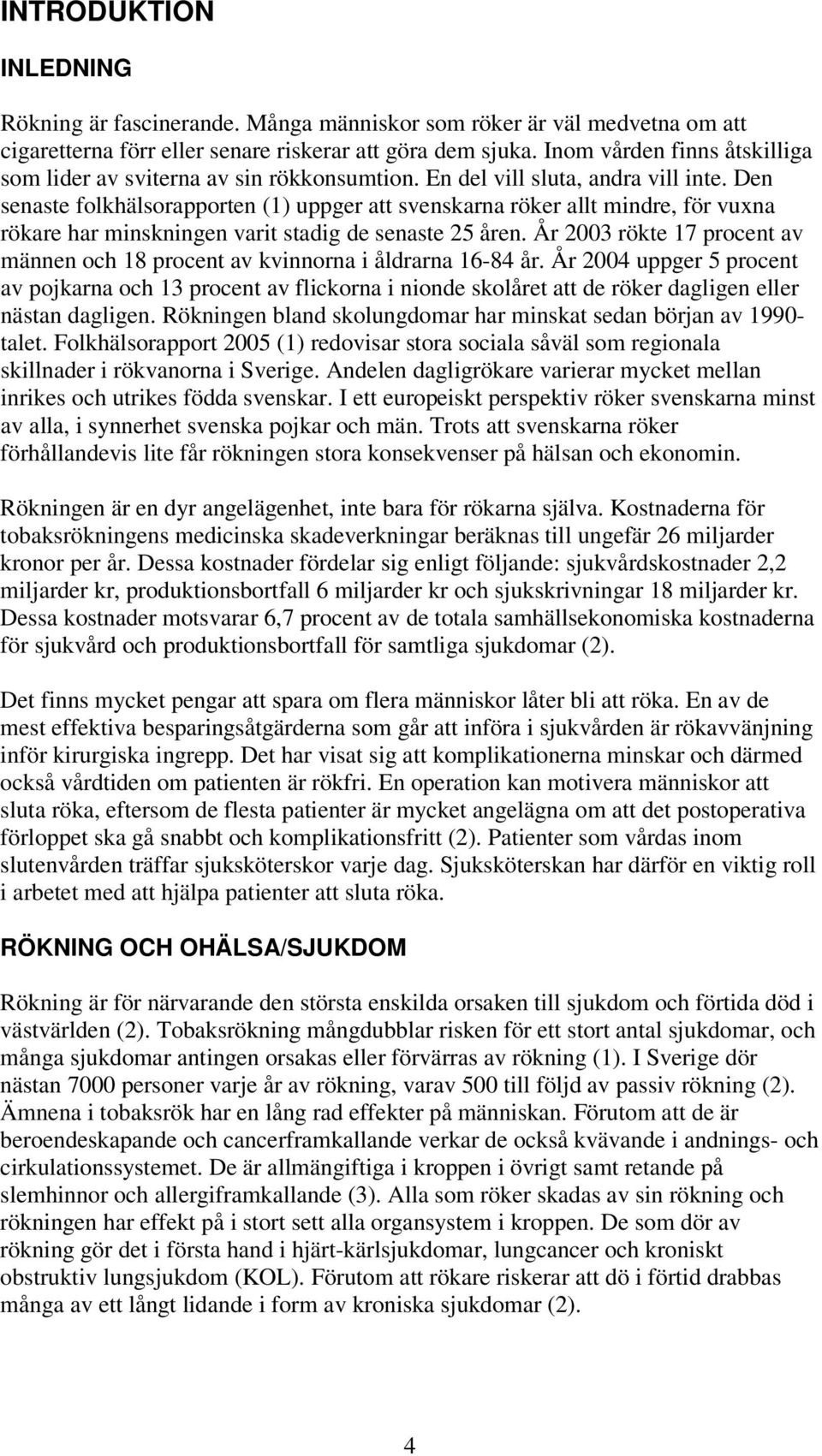 Den senaste folkhälsorapporten (1) uppger att svenskarna röker allt mindre, för vuxna rökare har minskningen varit stadig de senaste 25 åren.