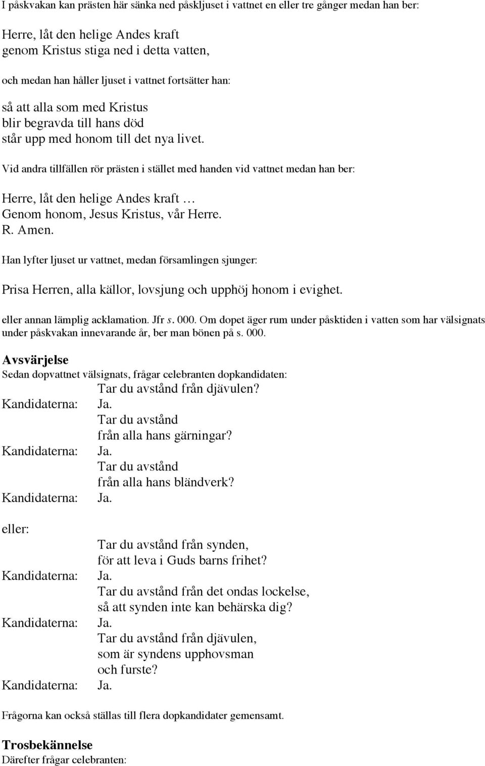 Vid andra tillfällen rör prästen i stället med handen vid vattnet medan han ber: Herre, låt den helige Andes kraft Genom honom, Jesus Kristus, vår Herre. R.