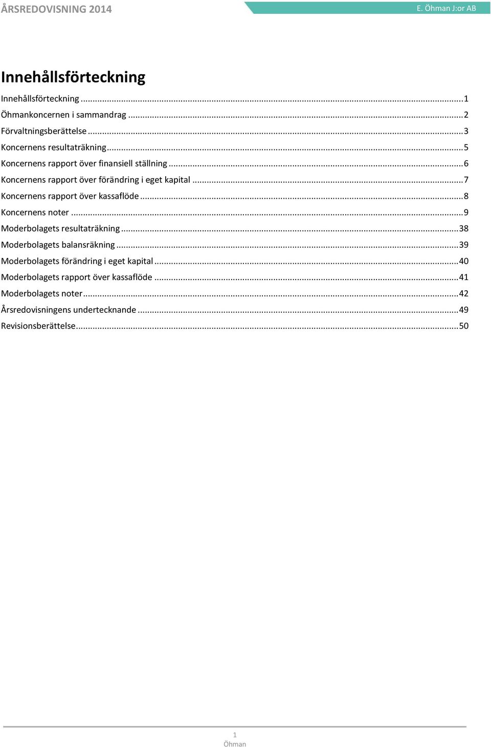 .. 7 Koncernens rapport över kassaflöde... 8 Koncernens noter... 9 Moderbolagets resultaträkning... 38 Moderbolagets balansräkning.