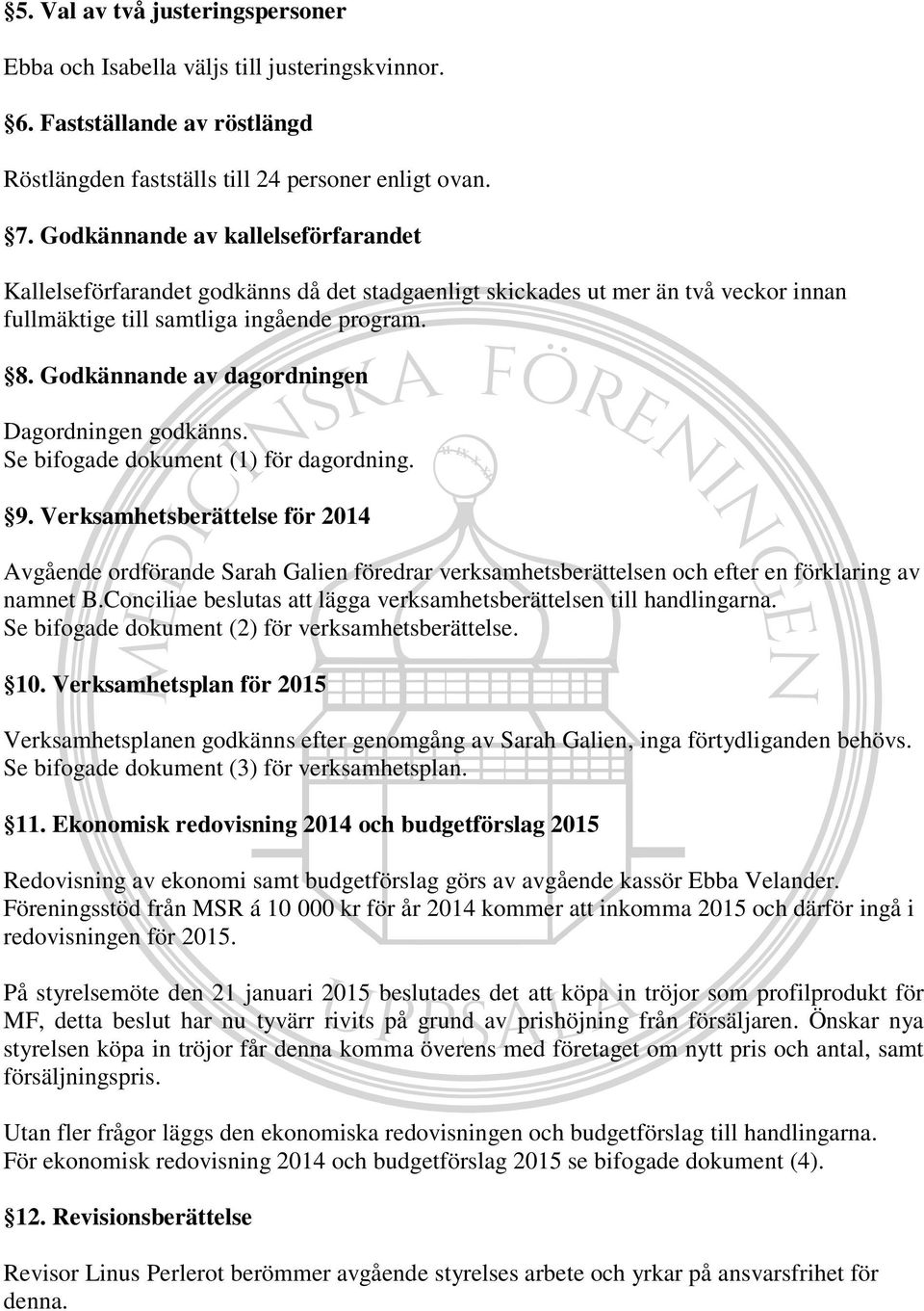 Godkännande av dagordningen Dagordningen godkänns. Se bifogade dokument (1) för dagordning. 9.
