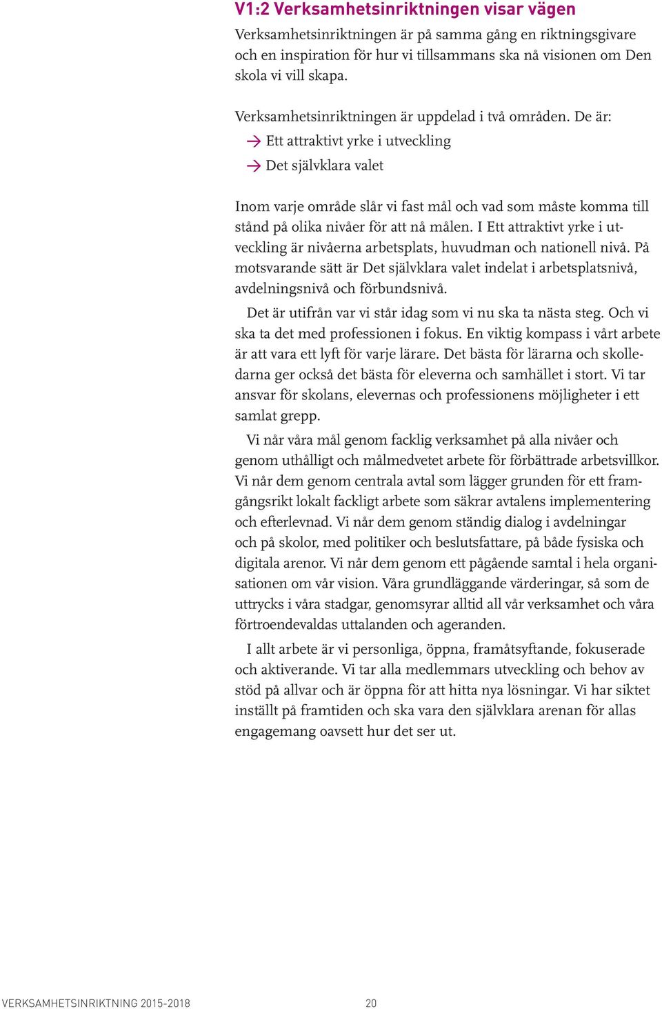 De är: Ett attraktivt yrke i utveckling Det självklara valet Inom varje område slår vi fast mål och vad som måste komma till stånd på olika nivåer för att nå målen.