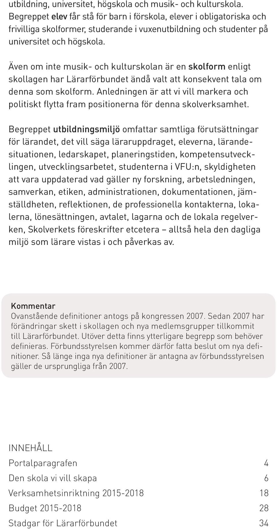 Även om inte musik- och kulturskolan är en skolform enligt skollagen har Lärarförbundet ändå valt att konsekvent tala om denna som skolform.