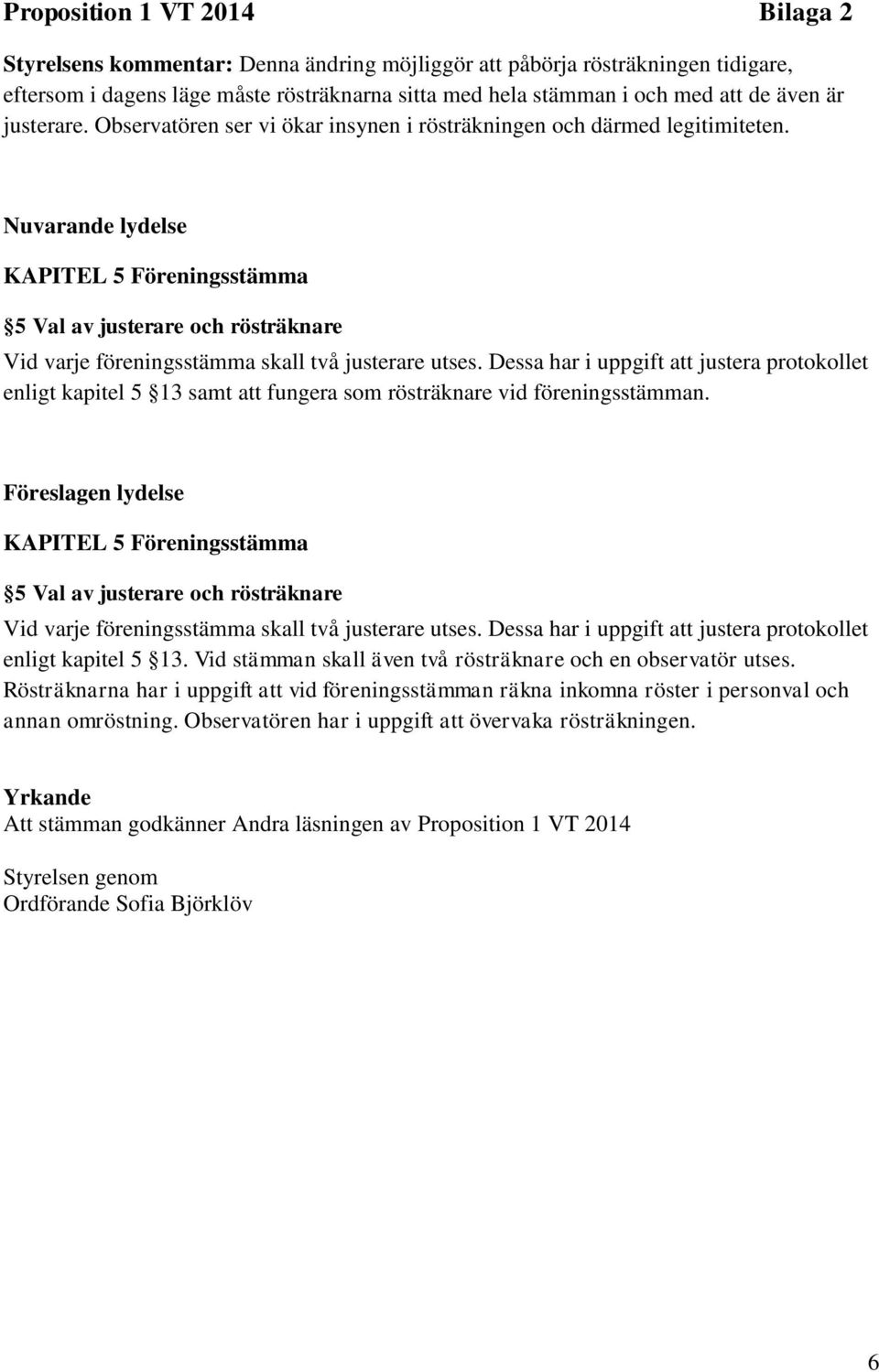 Nuvarande lydelse KAPITEL 5 Föreningsstämma 5 Val av justerare och rösträknare Vid varje föreningsstämma skall två justerare utses.