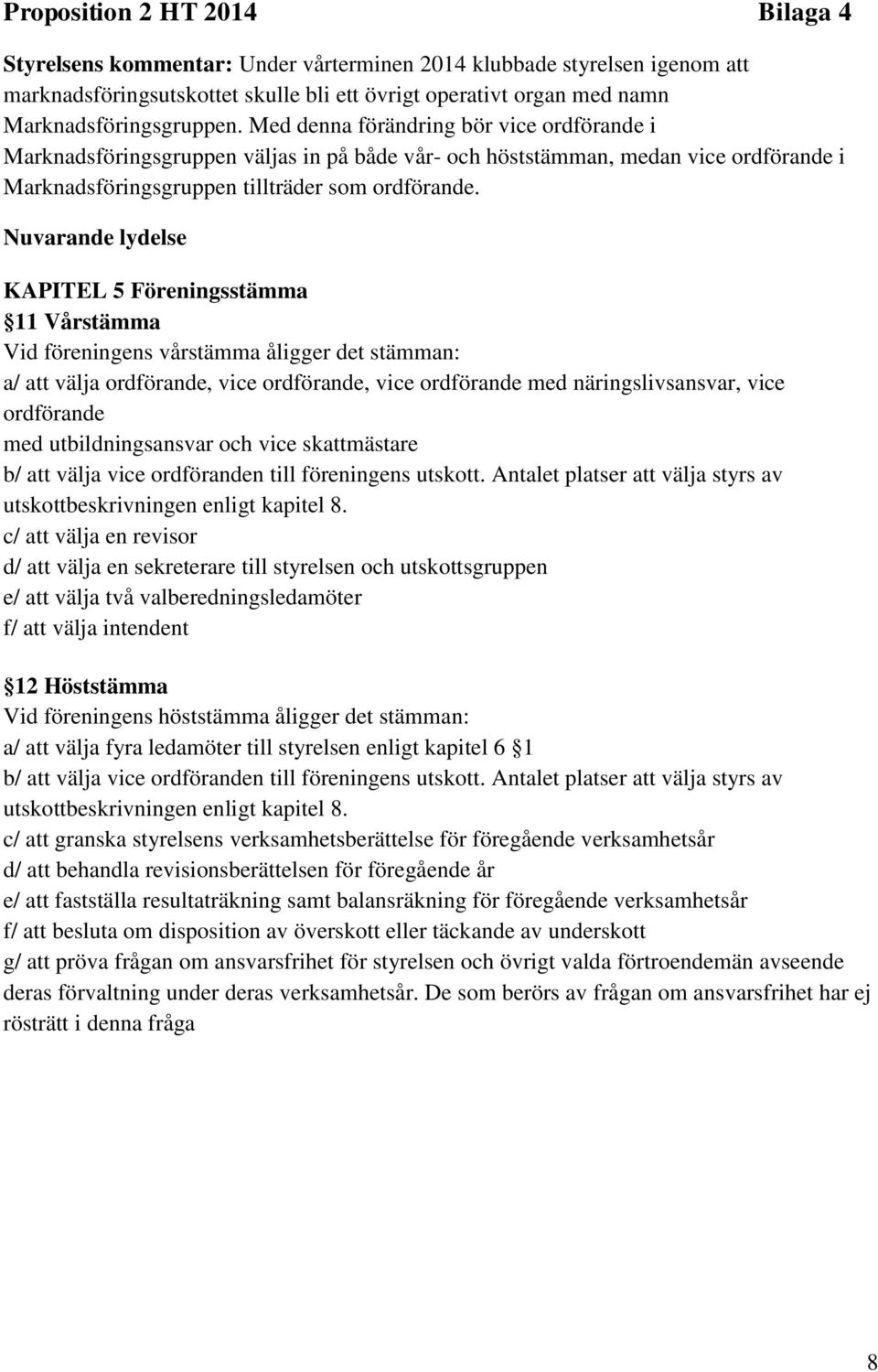 Med denna förändring bör vice ordförande i Marknadsföringsgruppen väljas in på både vår- och höststämman, medan vice ordförande i Marknadsföringsgruppen tillträder som ordförande.