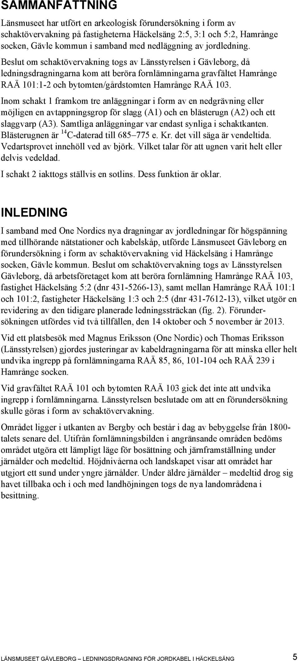 Beslut om schaktövervakning togs av Länsstyrelsen i Gävleborg, då ledningsdragningarna kom att beröra fornlämningarna gravfältet Hamrånge RAÄ 101:1-2 och bytomten/gårdstomten Hamrånge RAÄ 103.