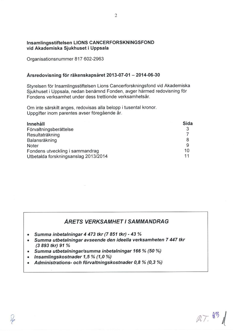 Om inte särskilt anges, redovisas alla belopp itusental kronor. Uppgifter inom parentes avser föregående år.