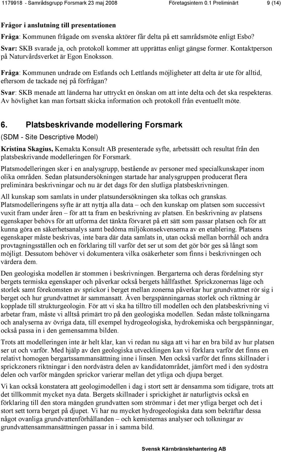 Svar: SKB svarade ja, och protokoll kommer att upprättas enligt gängse former. Kontaktperson på Naturvårdsverket är Egon Enoksson.