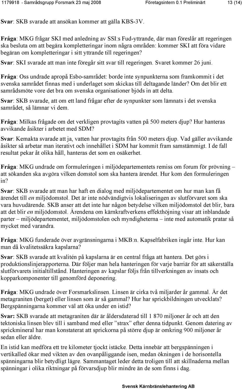 kompletteringar i sitt yttrande till regeringen? Svar: SKI svarade att man inte föregår sitt svar till regeringen. Svaret kommer 26 juni.