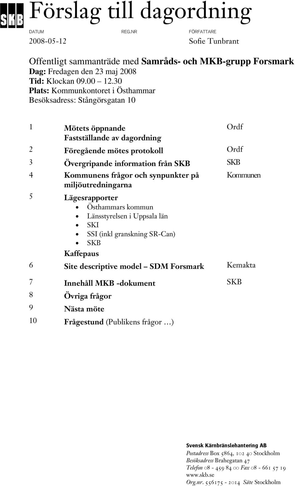 Kommunens frågor och synpunkter på miljöutredningarna Kommunen 5 Lägesrapporter Östhammars kommun Länsstyrelsen i Uppsala län SKI SSI (inkl granskning SR-Can) SKB Kaffepaus 6 Site descriptive model