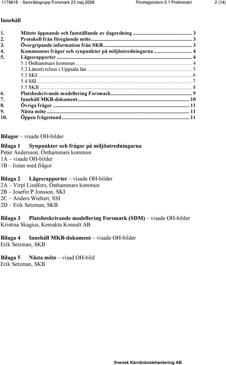 .. 6 5.4 SSI... 7 5.5 SKB... 8 6. Platsbeskrivande modellering Forsmark... 9 7. Innehåll MKB-dokument... 10 8. Övriga frågor... 11 9. Nästa möte... 11 10. Öppen frågestund.