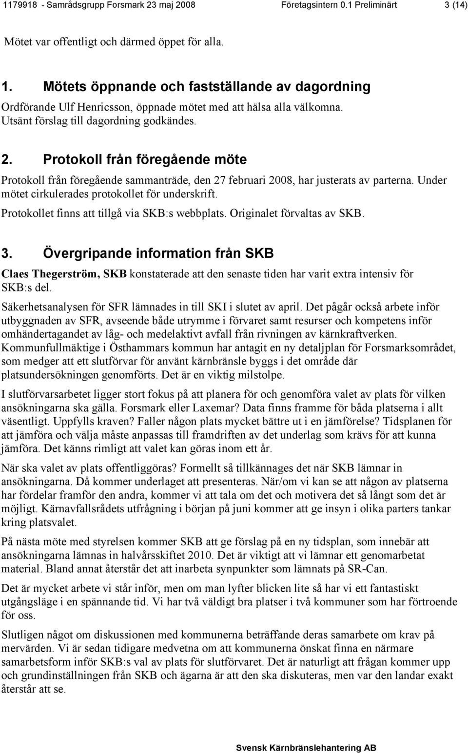 Protokoll från föregående möte Protokoll från föregående sammanträde, den 27 februari 2008, har justerats av parterna. Under mötet cirkulerades protokollet för underskrift.