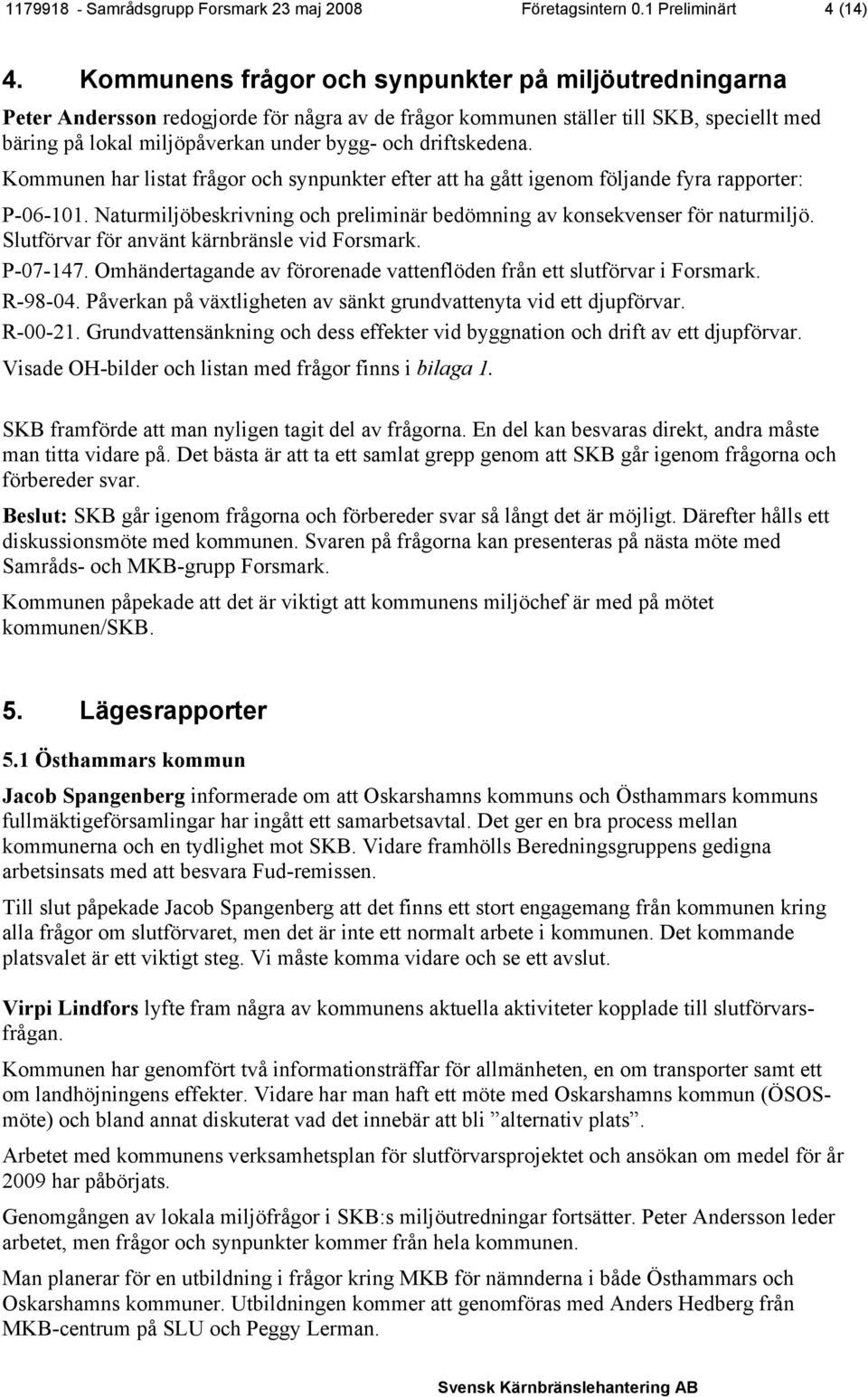 driftskedena. Kommunen har listat frågor och synpunkter efter att ha gått igenom följande fyra rapporter: P-06-101. Naturmiljöbeskrivning och preliminär bedömning av konsekvenser för naturmiljö.