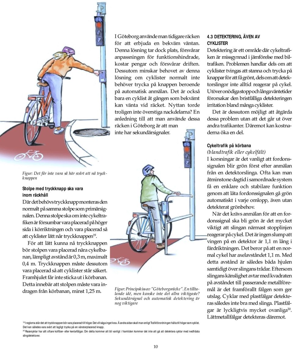 För att lätt kunna nå tryckknappen bör stolpen vara placerad nära cykelbanan, lämpligt avstånd är 0,3 m, maximalt 0,4 m. Tryckknappen måste dessutom vara placerad så att cyklister står säkert.