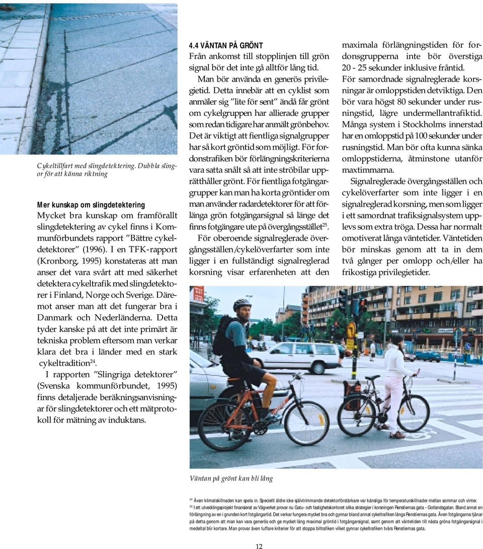 I en TFK-rapport (Kronborg, 1995) konstateras att man anser det vara svårt att med säkerhet detektera cykeltrafik med slingdetektorer i Finland, Norge och Sverige.