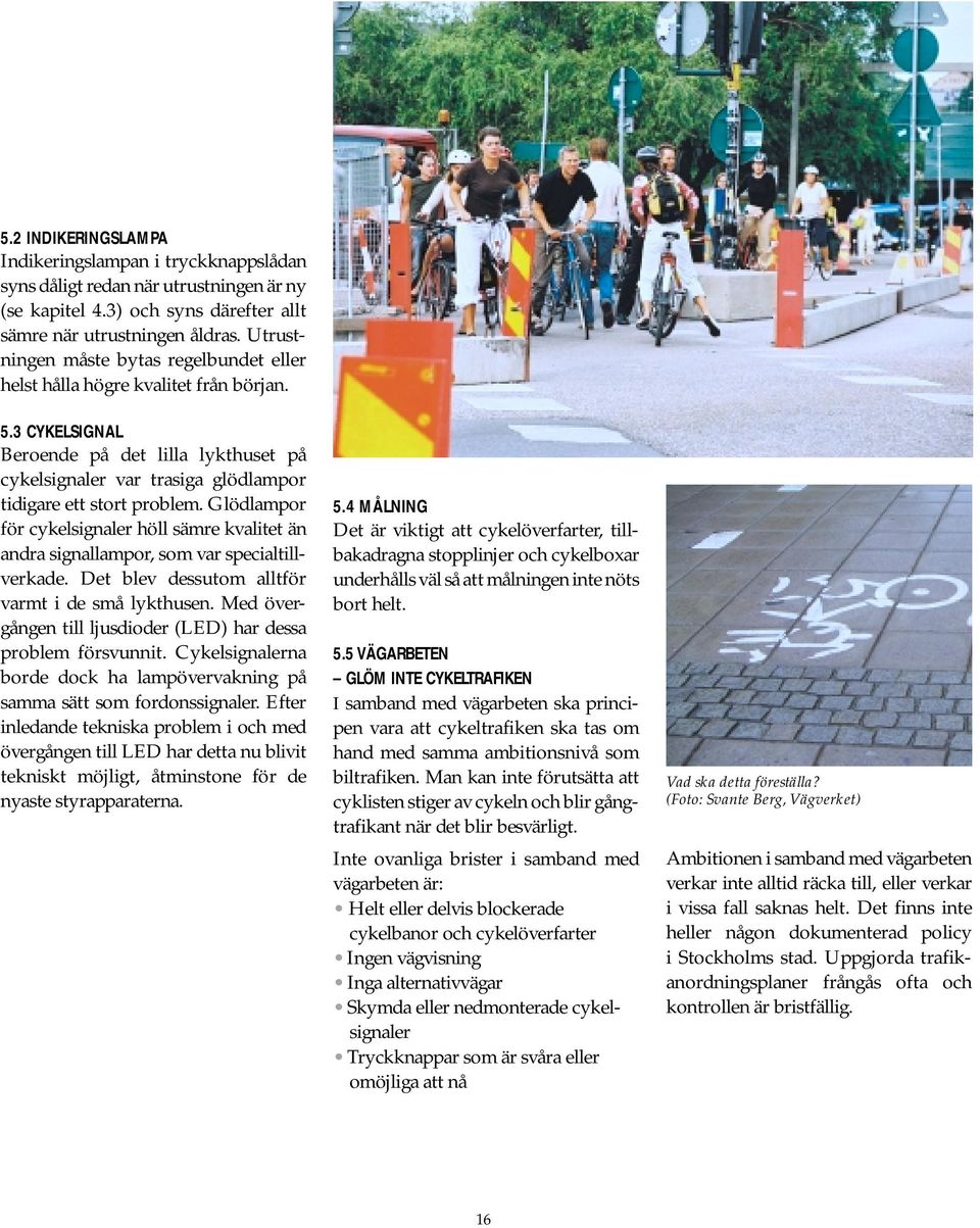 Glödlampor för cykelsignaler höll sämre kvalitet än andra signallampor, som var specialtillverkade. Det blev dessutom alltför varmt i de små lykthusen.