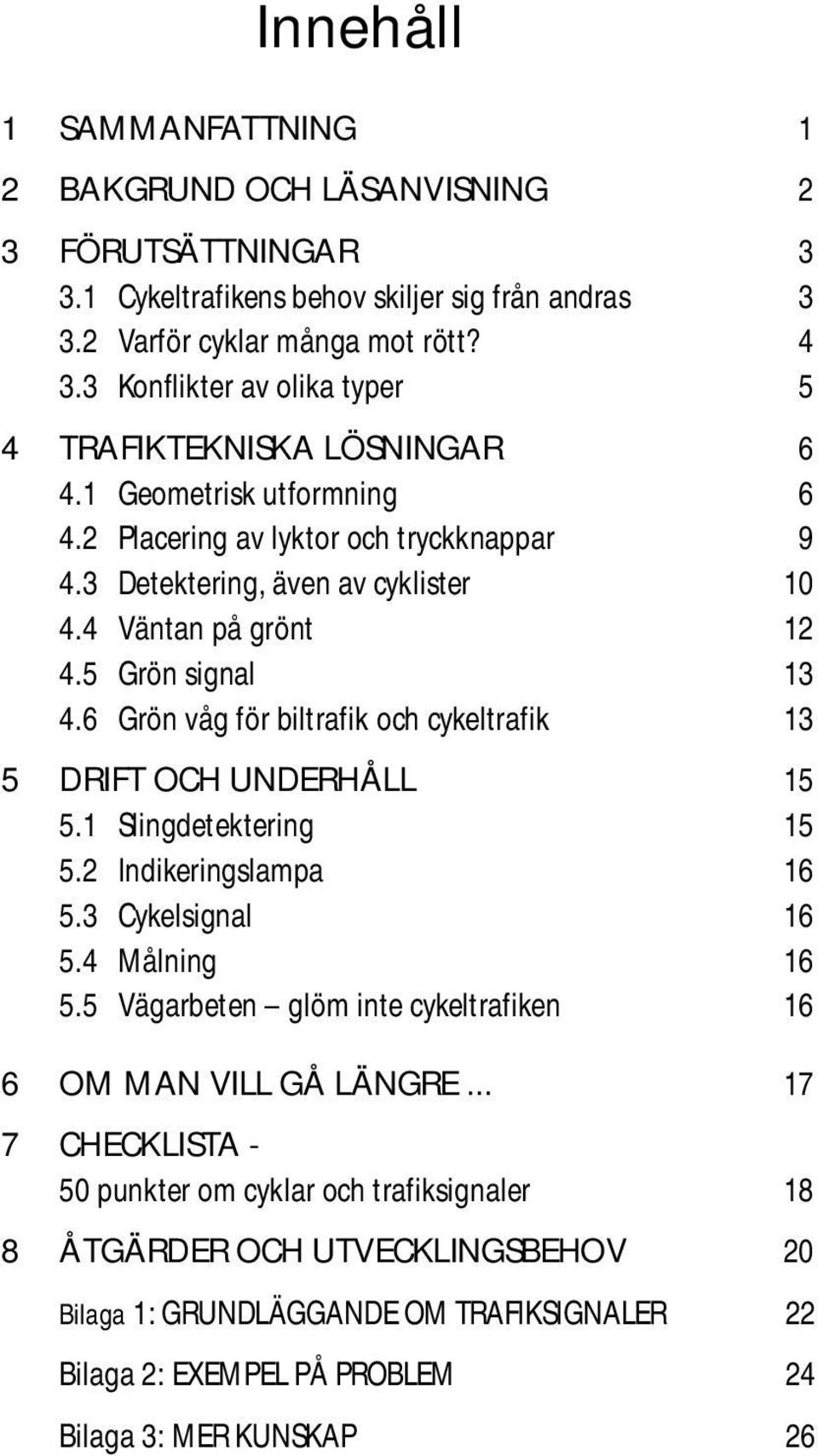 5 Grön signal 13 4.6 Grön våg för biltrafik och cykeltrafik 13 5 DRIFT OCH UNDERHÅLL 15 5.1 Slingdetektering 15 5.2 Indikeringslampa 16 5.3 Cykelsignal 16 5.4 Målning 16 5.